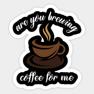 are you brewing coffee for me Sticker